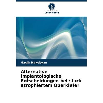 Alternative implantologische Entscheidungen bei stark atrophiertem Oberkiefer, Taschenbuch von Gagik Hakobyan, Verlag Unser Wissen, 978-620-8-08485-1