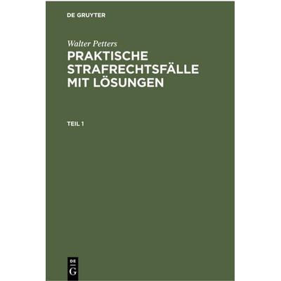 Walter Petters: Praktische Strafrechtsfälle mit Lösungen / Walter Petters: Praktische Strafrechtsfälle mit Lösungen. Teil 1, Gebundene Ausgabe von