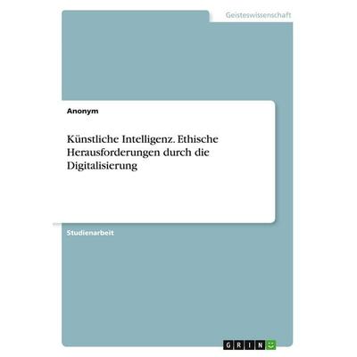 Künstliche Intelligenz. Ethische Herausforderungen durch die Digitalisierung, Taschenbuch von Anonymous, GRIN, 978-3-346-38628-1