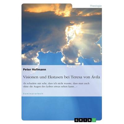 Visionen und Ekstasen bei Teresa von Ávila, Taschenbuch von Peter Hofmann, GRIN, 978-3-668-37108-8