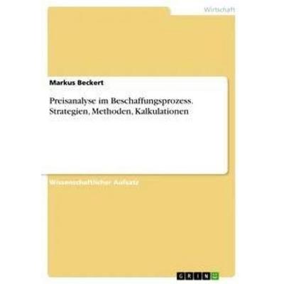 Preisanalyse im Beschaffungsprozess. Strategien, Methoden, Kalkulationen, Taschenbuch von Markus Beckert, GRIN, 978-3-668-41855-4