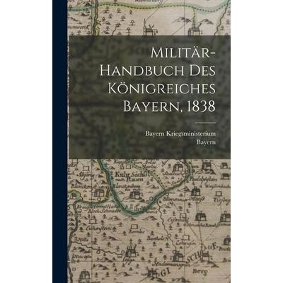 Militär-Handbuch des Königreiches Bayern, 1838, Gebundene Ausgabe von Bayern Kriegsministerium,Bayern, British Library, Historical Print Editions,