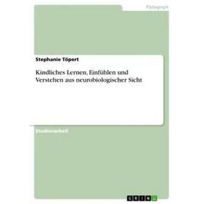Kindliches Lernen, Einfühlen und Verstehen aus neurobiologischer Sicht, Taschenbuch von Stephanie Töpert, GRIN, 978-3-656-18603-8
