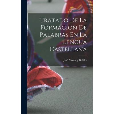 Tratado De La Formación De Palabras En La Lengua Castellana, Gebundene Ausgabe von José Alemany Bolúfer, Creative Media Partners, LLC,