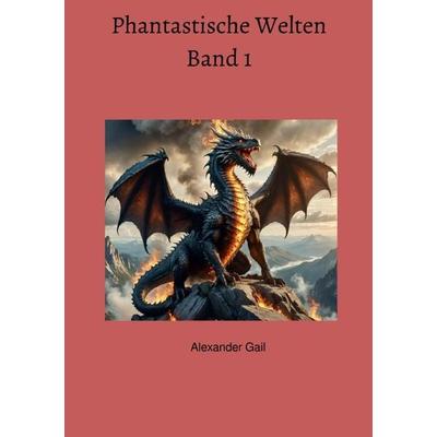 Phantastische Welten Band 1, Taschenbuch von Alexander Gail, Epubli, 978-3-8187-0947-1