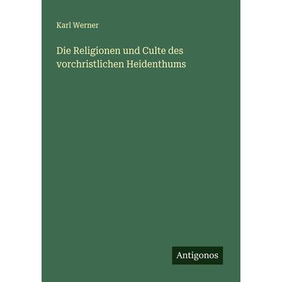 Die Religionen und Culte des vorchristlichen Heidenthums, Taschenbuch von Karl Werner, Antigonos Verlag, 978-3-386-41783-9