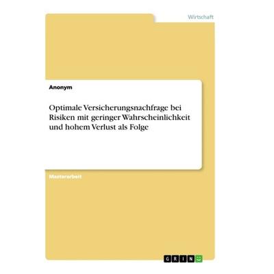 Optimale Versicherungsnachfrage bei Risiken mit geringer Wahrscheinlichkeit und hohem Verlust als Folge, Taschenbuch von Anonym, GRIN,