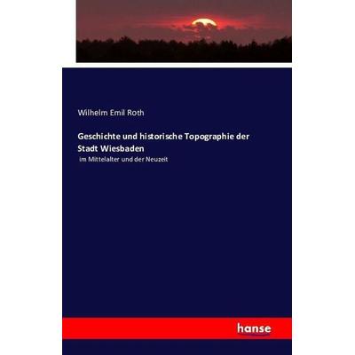Geschichte und historische Topographie der Stadt Wiesbaden, Taschenbuch von Wilhelm Emil Roth, Hansebooks, 978-3-7411-1016-0