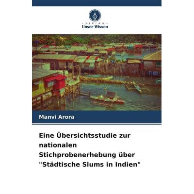 Eine Übersichtsstudie zur nationalen Stichprobenerhebung über 'Städtische Slums in Indien'; Taschenbuch von Manvi Arora, Verlag Unser Wissen,