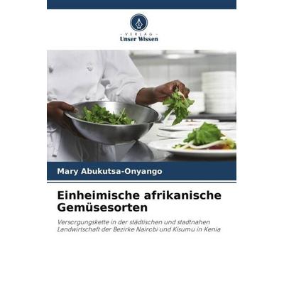 Abukutsa-Onyango, M: Einheimische afrikanische Gemüsesorten, Taschenbuch von Mary Abukutsa-Onyango,Gideon Mwai,Darius Andika, Verlag Unser Wissen,