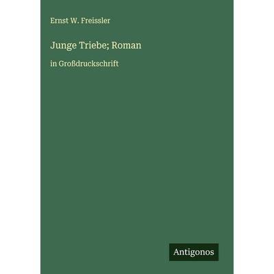 Junge Triebe; Roman, Gebundene Ausgabe von Ernst W. Freissler, Antigonos Verlag, 978-3-563-70675-6