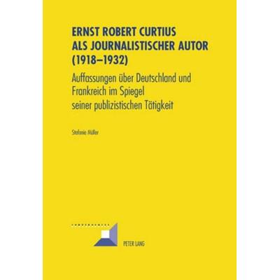 Ernst Robert Curtius als journalistischer Autor (1918-1932), Taschenbuch von Stefanie Müller, Peter Lang Group AG, International Academic Publishers,