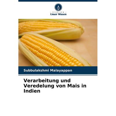 Verarbeitung und Veredelung von Mais in Indien, Taschenbuch von Subbulakshmi Malayappan, Verlag Unser Wissen, 978-620-7-88246-5