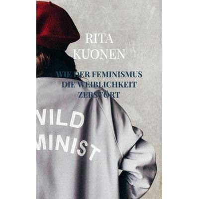Wie der Feminismus die Weiblichkeit zerstört, Taschenbuch von Rita Kuonen, Bookmundo, 978-94-037-2709-7