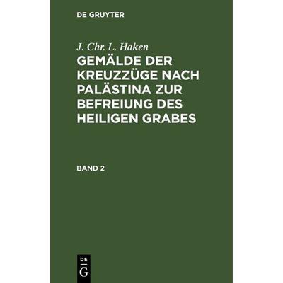 Gemälde der Kreuzzüge nach Palästina zur Befreiung des heiligen Grabes. Band 2, Gebundene Ausgabe von J. Chr. L. Haken, De Gruyter, 978-3-11-241379-1