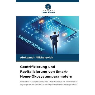 Gentrifizierung und Revitalisierung von Smart-Home-Ökosystemparametern, Taschenbuch von Aleksandr Mihalevich, Verlag Unser Wissen, 978-620-9-37368-8