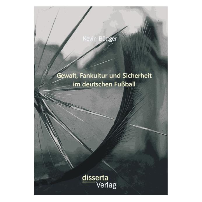 Disserta Gewalt, Fankultur und Sicherheit im deutschen Fussball (Deutsch, Softcover, Kevin Böttger) (7988963)