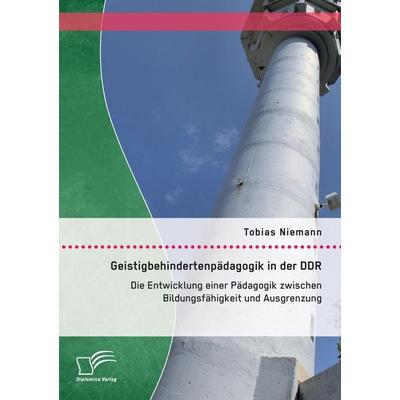 Geistigbehindertenpädagogik in der DDR: Die Entwicklung einer Pädagogik zwischen Bildungsfähigkeit und Ausgrenzung, Taschenbuch von Tobias Niemann,