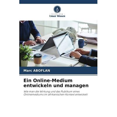 Ein Online-Medium entwickeln und managen, Taschenbuch von Marc Aboflan, Verlag Unser Wissen, 978-620-5-53297-3