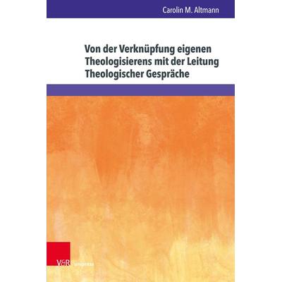 Von der Verknüpfung eigenen Theologisierens mit der Leitung Theologischer Gespräche, Gebundene Ausgabe von Carolin M. Altmann, V&R Unipress,
