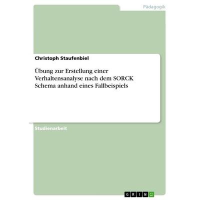 Übung zur Erstellung einer Verhaltensanalyse nach dem SORCK Schema anhand eines Fallbeispiels, Taschenbuch von Christoph Staufenbiel, GRIN,
