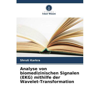 Analyse von biomedizinischen Signalen (EKG) mithilfe der Wavelet-Transformation, Taschenbuch von Shruti Karkra, Verlag Unser Wissen, 978-620-7-73268-5