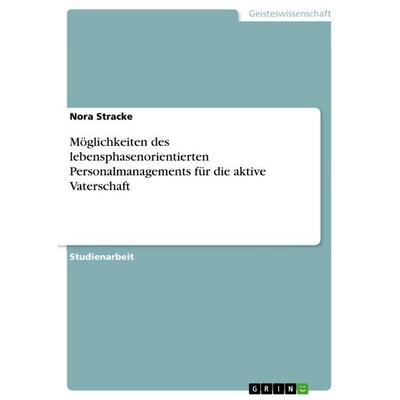 Möglichkeiten des lebensphasenorientierten Personalmanagements für die aktive Vaterschaft, Taschenbuch von Nora Stracke, GRIN, 978-3-346-65125-9