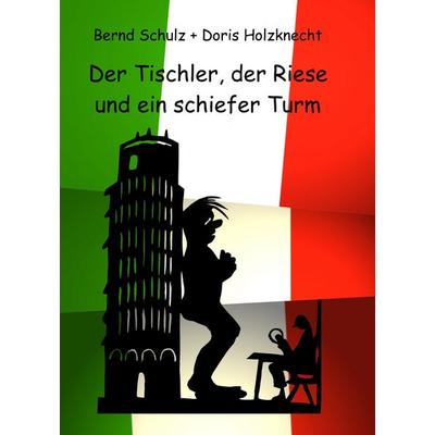 Der Tischler, der Riese und ein schiefer Turm, Gebundene Ausgabe von Bernd Schulz,Doris Holzknecht, BoD – Books on Demand, 978-3-8334-6492-8