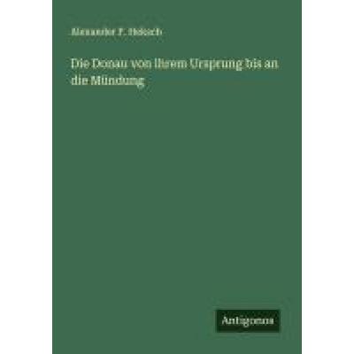 Die Donau von ihrem Ursprung bis an die Mündung, Taschenbuch von Alexander F. Heksch, Antigonos Verlag, 978-3-563-19301-3