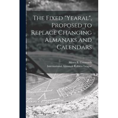 The Fixed 'Yearal' [microform], Proposed to Replace Changing Almanaks and Calendars, Taschenbuch von , Creative Media Partners, LLC, 978-1-01-413742-5