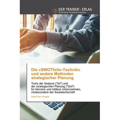 Die 'SWOTfolio-Technik' und andere Methoden strategischer Planung, Taschenbuch von Detlef Horn-Wagner, Trainerverlag, 978-620-0-76815-5