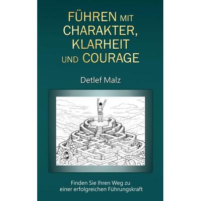 Führen mit Charakter, Klarheit und Courage, Taschenbuch von Detlef Malz, BoD – Books on Demand, 978-3-695-18781-2