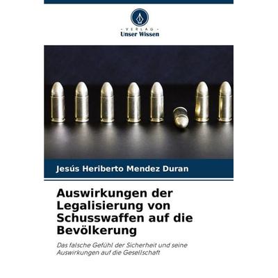 Auswirkungen der Legalisierung von Schusswaffen auf die Bevölkerung, Taschenbuch von Jesús Heriberto Mendez Duran, Verlag Unser Wissen,