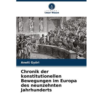 Chronik der konstitutionellen Bewegungen im Europa des neunzehnten Jahrhunderts, Taschenbuch von Anett Gy¿ri, Verlag Unser Wissen, 978-620-3-49479-2