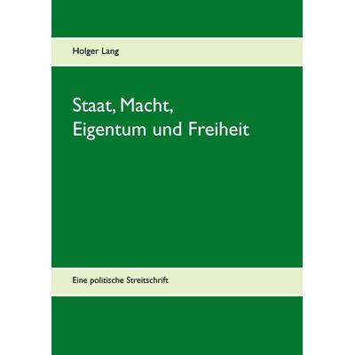 Staat, Macht, Eigentum und Freiheit, Gebundene Ausgabe von Holger Lang, BoD – Books on Demand, 978-3-7412-5069-9