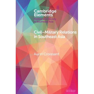 Civil-Military Relations in Southeast Asia, Taschenbuch von Aurel Croissant, Cambridge Academic, 978-1-108-45909-9