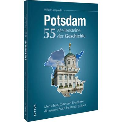 Potsdam. 55 Meilensteine der Geschichte, Gebundene Ausgabe von Holger Gumprecht, Sutton, 978-3-96303-615-6
