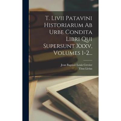 T. Livii Patavini Historiarum Ab Urbe Condita Libri Qui Supersunt Xxxv, Volumes 1-2..., Gebundene Ausgabe von Titus Livius, Creative Media Partners,