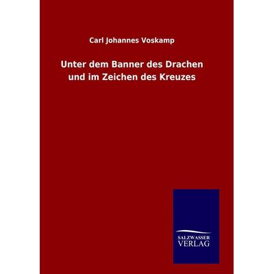 Unter dem Banner des Drachen und im Zeichen des Kreuzes, Gebundene Ausgabe von Carl Johannes Voskamp, Bod, 978-3-8460-8936-1