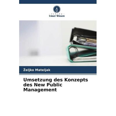 Umsetzung des Konzepts des New Public Management, Taschenbuch von ¿Eljko Mateljak, Verlag Unser Wissen, 978-620-5-35275-5