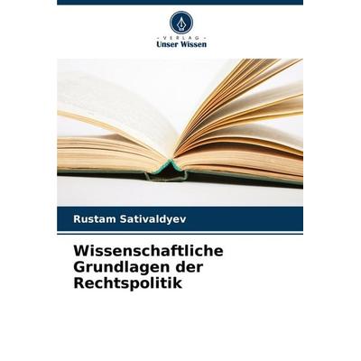 Wissenschaftliche Grundlagen der Rechtspolitik, Taschenbuch von Rustam Sativaldyev, Verlag Unser Wissen, 978-620-7-15193-6