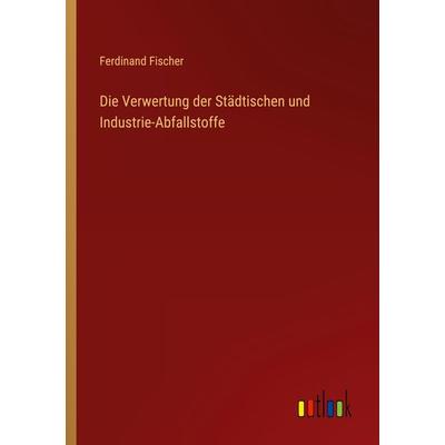 Die Verwertung der Städtischen und Industrie-Abfallstoffe, Taschenbuch von Karin Fischer, Outlook, 978-3-368-49950-1