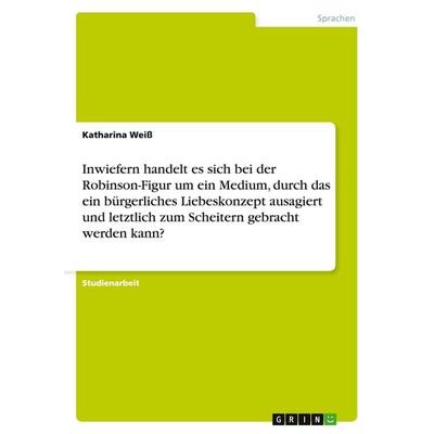 Inwiefern handelt es sich bei der Robinson-Figur um ein Medium, durch das ein bürgerliches Liebeskonzept ausagiert und letztlich zum Scheitern