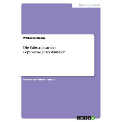 Die Substruktur der Leptonen/Quarksfamilien, Taschenbuch von Wolfgang Kloppe, GRIN, 978-3-638-67794-3