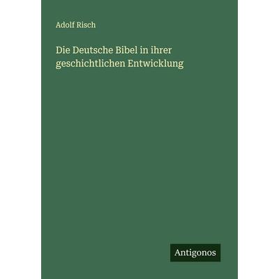 Die Deutsche Bibel in ihrer geschichtlichen Entwicklung, Taschenbuch von Adolf Risch, Antigonos Verlag, 978-3-563-16935-3