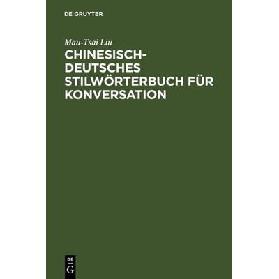 Chinesisch-Deutsches Stilwörterbuch für Konversation, Gebundene Ausgabe von Mau-Tsai Liu, De Gruyter Oldenbourg, 978-3-11-008268-5