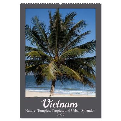 Vietnam – Nature, Temples, Tropics, and Urban Splendor (Wall Calendar 2027 DIN A2 portrait), CALVENDO 12 Month Wall Calendar