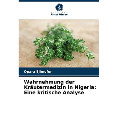 Wahrnehmung der Kräutermedizin in Nigeria: Eine kritische Analyse, Taschenbuch von Opara Ejimofor, Verlag Unser Wissen, 978-620-8-05827-2