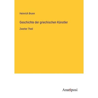 Geschichte der griechischen Künstler, Taschenbuch von Heinrich Brunn, Anatiposi Verlag, 978-3-382-02334-8