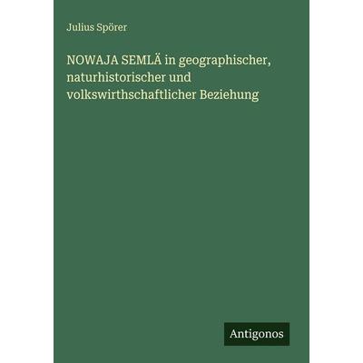 NOWAJA SEMLÄ in geographischer, naturhistorischer und volkswirthschaftlicher Beziehung, Gebundene Ausgabe von Julius Spörer, Antigonos Verlag,